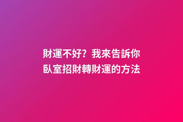 財運不好？我來告訴你臥室招財轉財運的方法