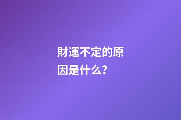 財運不定的原因是什么？