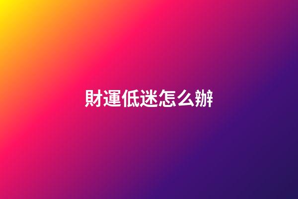 財運低迷怎么辦