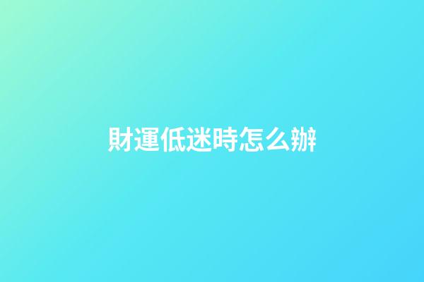財運低迷時怎么辦