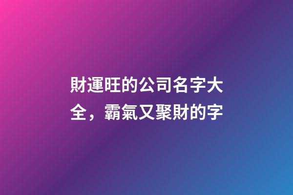 財運旺的公司名字大全，霸氣又聚財的字-第1張-公司起名-玄機派