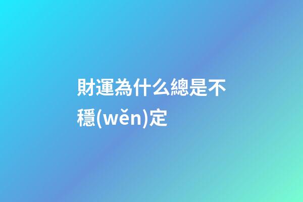 財運為什么總是不穩(wěn)定