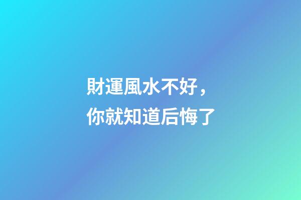 財運風水不好，你就知道后悔了