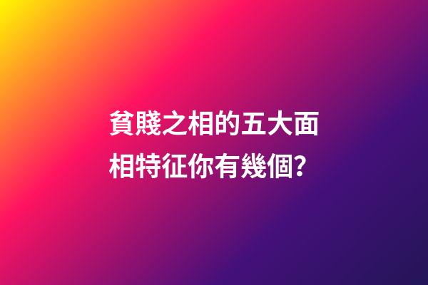 貧賤之相的五大面相特征你有幾個？