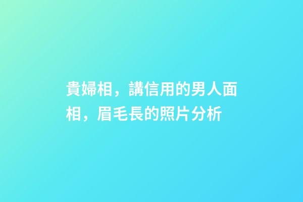 貴婦相，講信用的男人面相，眉毛長的照片分析