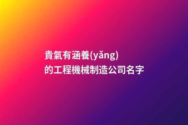 貴氣有涵養(yǎng)的工程機械制造公司名字-第1張-公司起名-玄機派