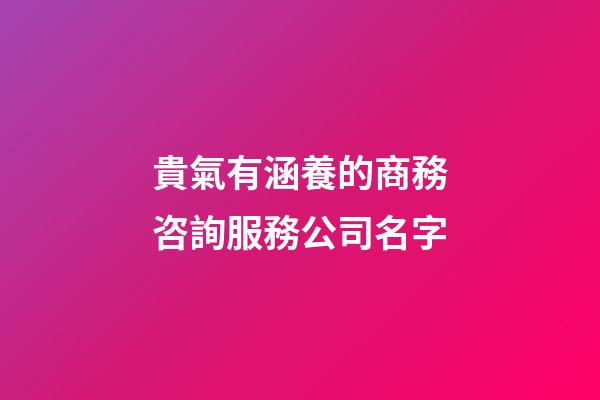 貴氣有涵養的商務咨詢服務公司名字-第1張-公司起名-玄機派