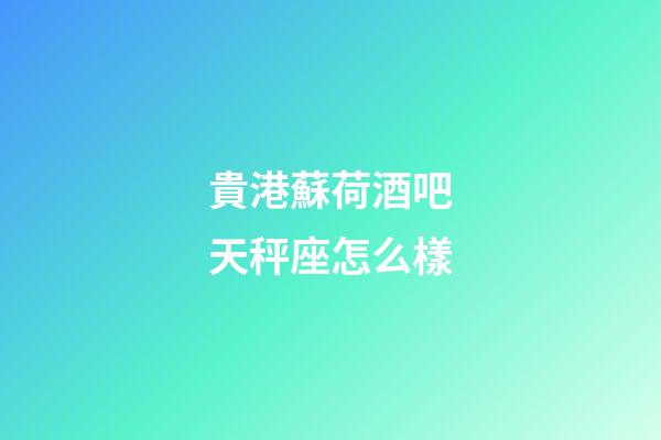 貴港蘇荷酒吧天秤座怎么樣
