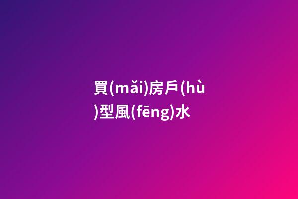 買(mǎi)房戶(hù)型風(fēng)水