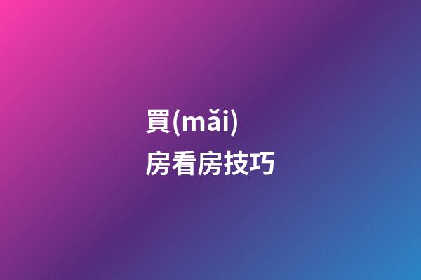 買(mǎi)房看房技巧