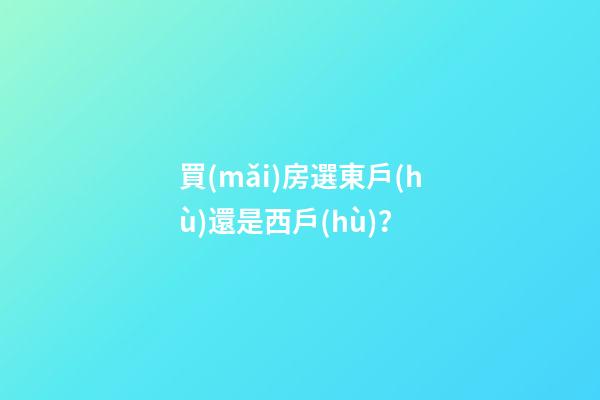 買(mǎi)房選東戶(hù)還是西戶(hù)？