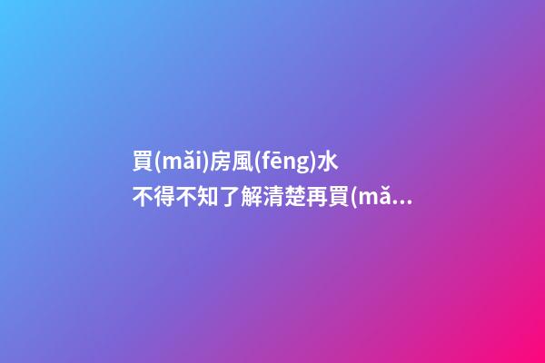 買(mǎi)房風(fēng)水不得不知了解清楚再買(mǎi)房（買(mǎi)房的風(fēng)水問(wèn)題）