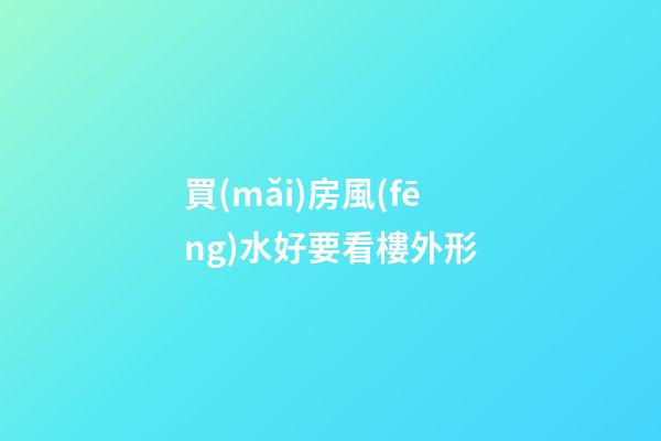買(mǎi)房風(fēng)水好要看樓外形