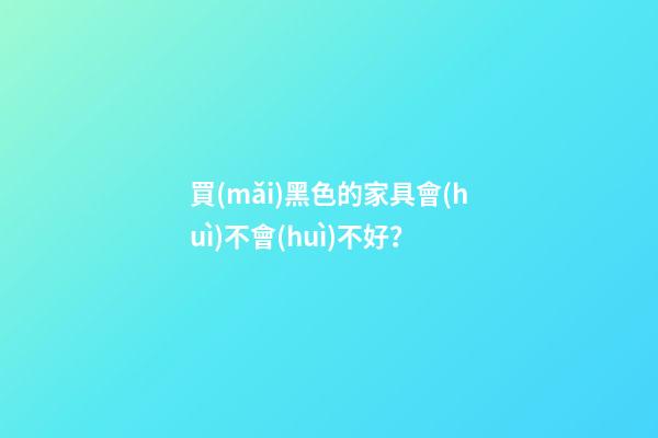 買(mǎi)黑色的家具會(huì)不會(huì)不好？