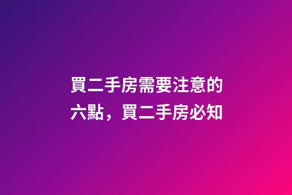 買二手房需要注意的六點，買二手房必知
