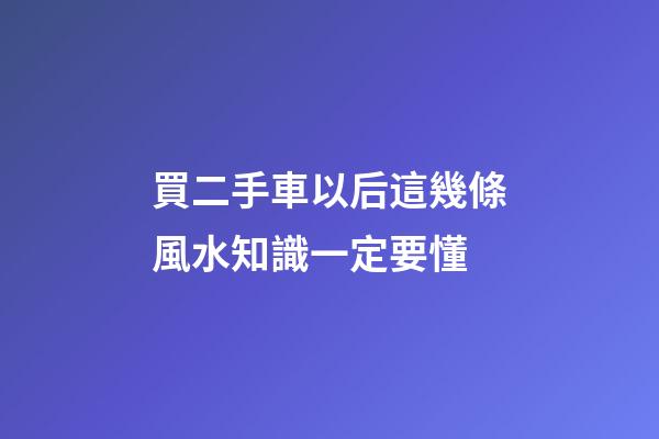 買二手車以后這幾條風水知識一定要懂