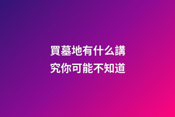 買墓地有什么講究你可能不知道