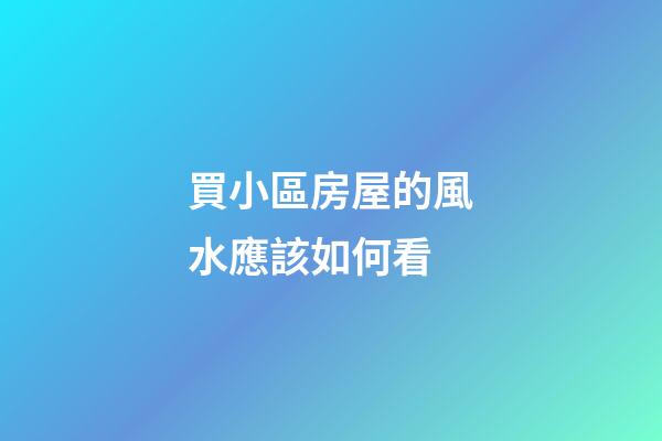 買小區房屋的風水應該如何看