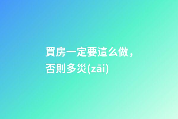 買房一定要這么做，否則多災(zāi)