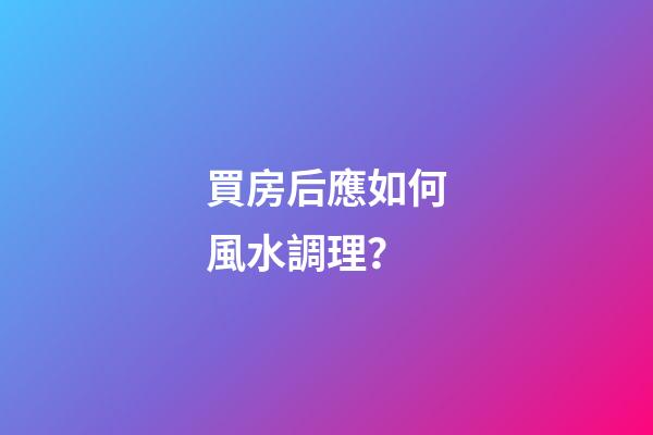 買房后應如何風水調理？