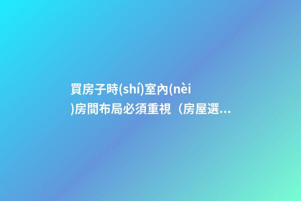 買房子時(shí)室內(nèi)房間布局必須重視（房屋選擇與室內(nèi)布局）