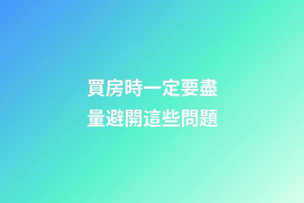 買房時一定要盡量避開這些問題