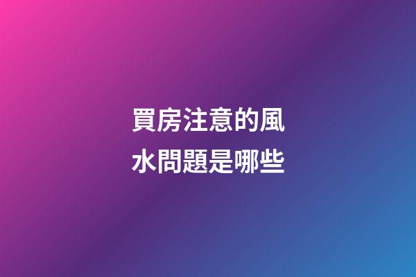 買房注意的風水問題是哪些