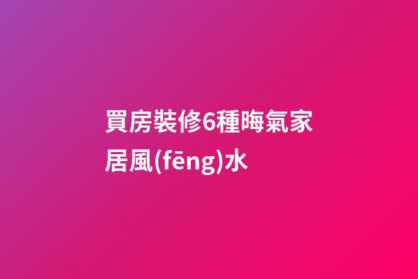 買房裝修6種晦氣家居風(fēng)水