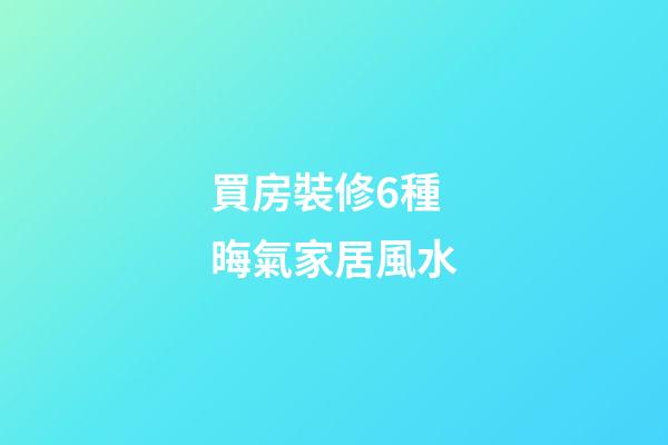 買房裝修6種晦氣家居風水