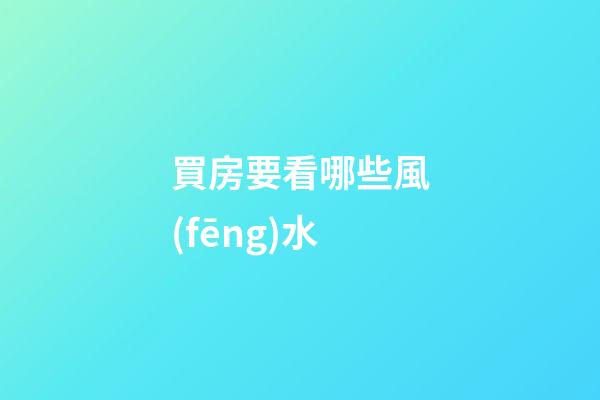 買房要看哪些風(fēng)水