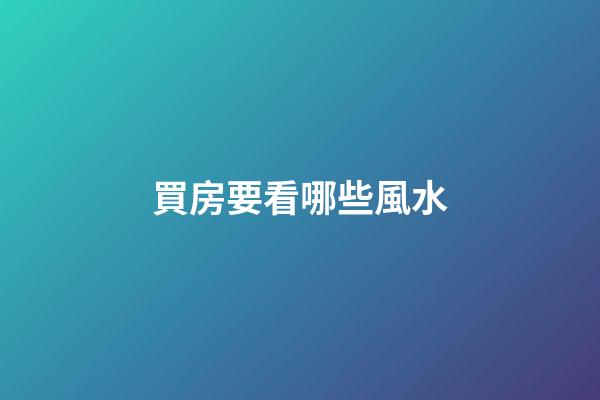 買房要看哪些風水