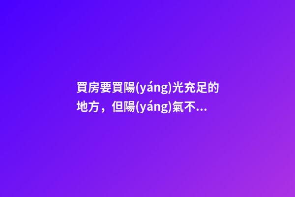 買房要買陽(yáng)光充足的地方，但陽(yáng)氣不宜過(guò)盛