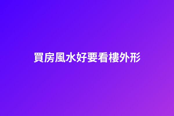 買房風水好要看樓外形