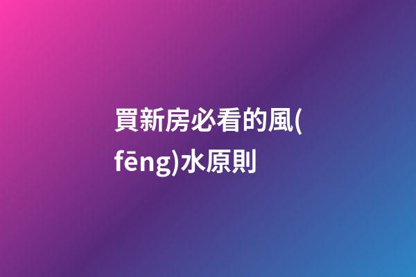 買新房必看的風(fēng)水原則