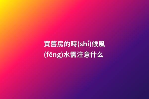 買舊房的時(shí)候風(fēng)水需注意什么