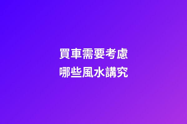 買車需要考慮哪些風水講究
