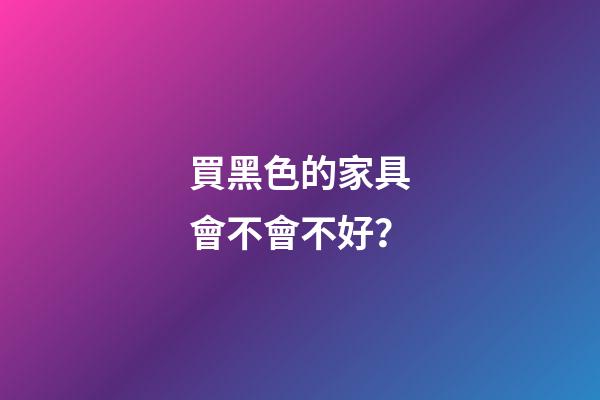 買黑色的家具會不會不好？