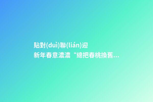 貼對(duì)聯(lián)迎新年春意濃濃“總把春桃換舊符”春聯(lián)還叫什么