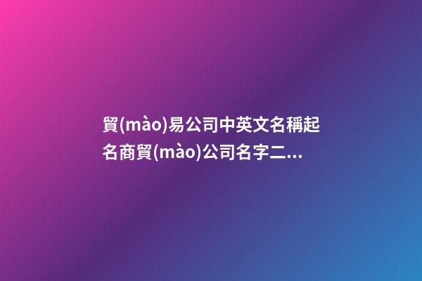 貿(mào)易公司中英文名稱起名商貿(mào)公司名字二篇-第1張-公司起名-玄機(jī)派