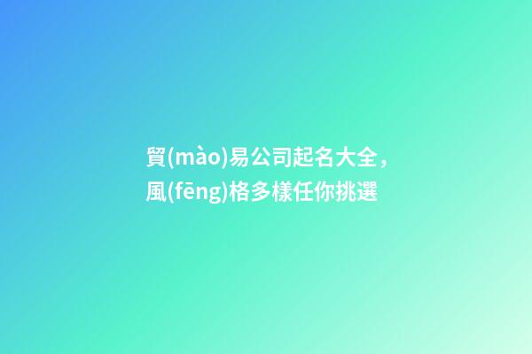 貿(mào)易公司起名大全，風(fēng)格多樣任你挑選-第1張-公司起名-玄機(jī)派