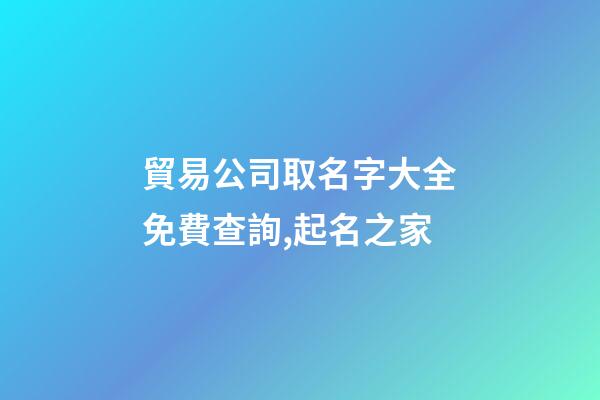貿易公司取名字大全免費查詢,起名之家