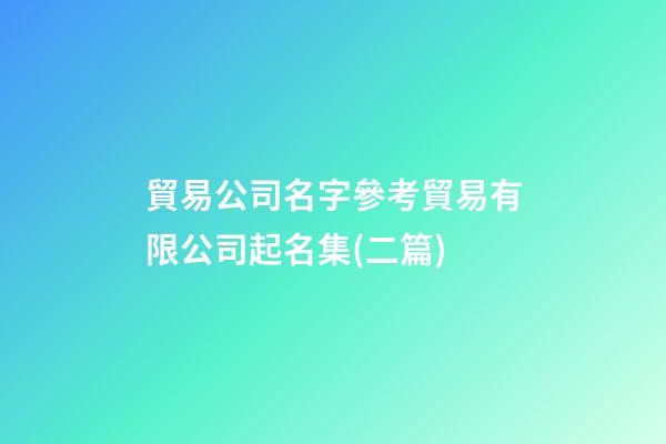 貿易公司名字參考貿易有限公司起名集(二篇)-第1張-公司起名-玄機派