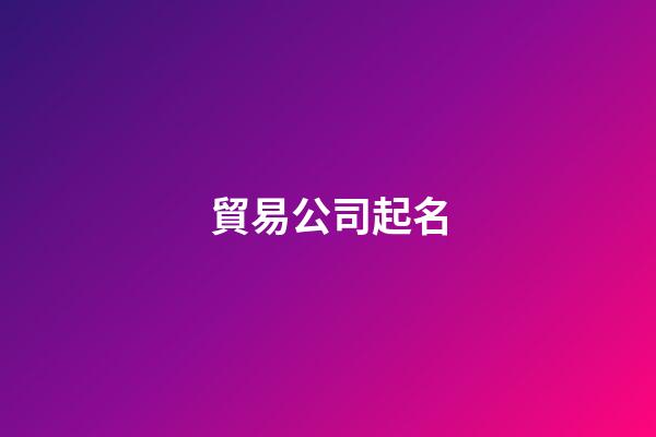 貿易公司起名-第1張-公司起名-玄機派