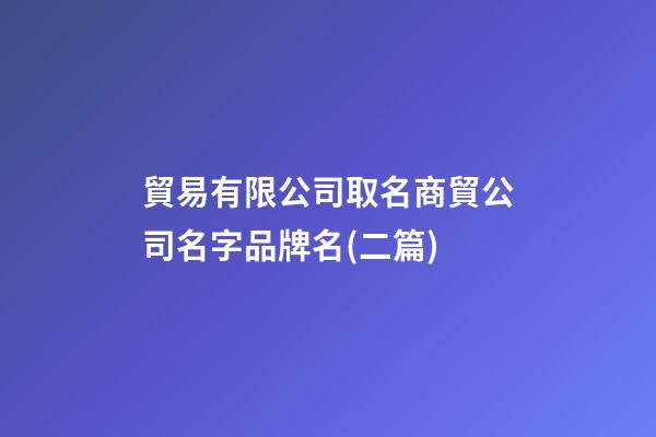 貿易有限公司取名商貿公司名字品牌名(二篇)-第1張-公司起名-玄機派