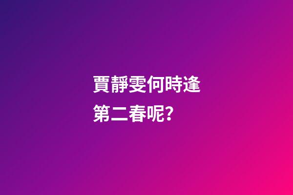 賈靜雯何時逢第二春呢？