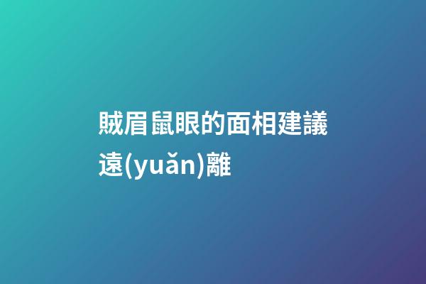 賊眉鼠眼的面相建議遠(yuǎn)離