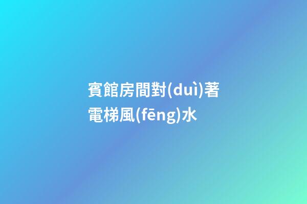 賓館房間對(duì)著電梯風(fēng)水