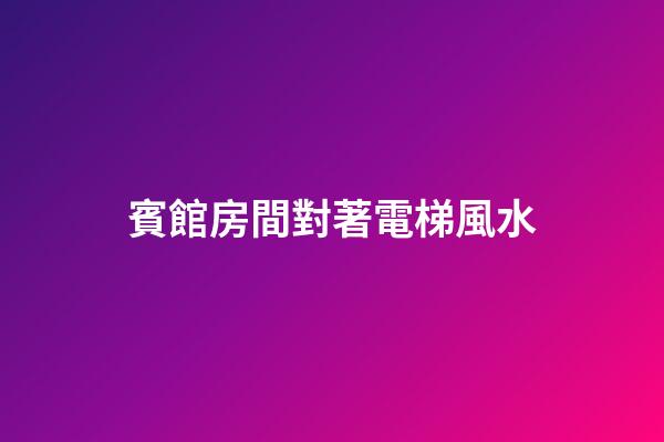賓館房間對著電梯風水