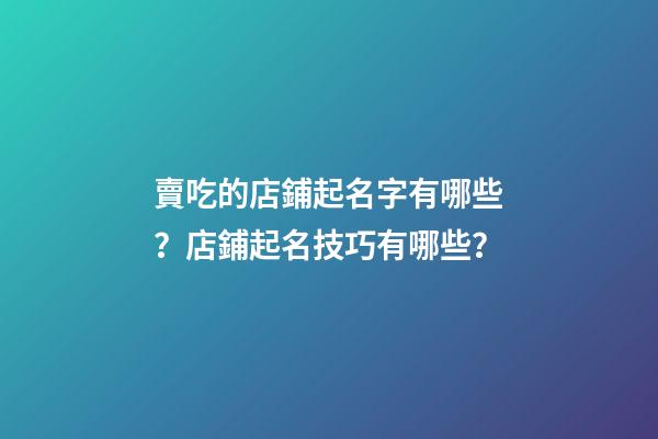 賣吃的店鋪起名字有哪些？店鋪起名技巧有哪些？-第1張-店鋪起名-玄機派
