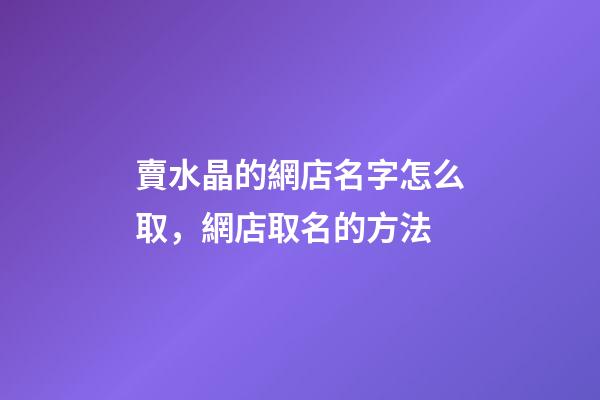賣水晶的網店名字怎么取，網店取名的方法-第1張-店鋪起名-玄機派